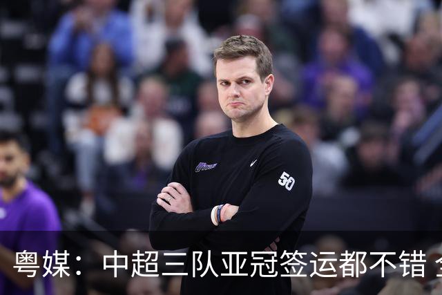 粤媒：中超三队亚冠签运都不错 全力出战能出线